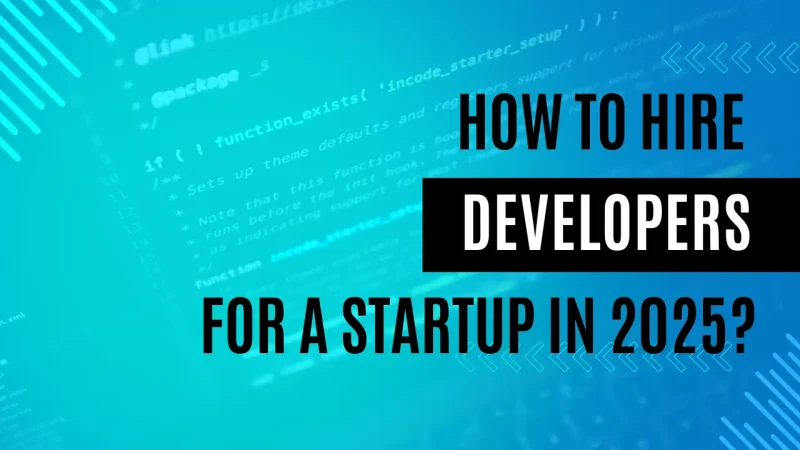 How to Hire Developers for a Startup in 2025?